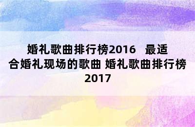 婚礼歌曲排行榜2016   最适合婚礼现场的歌曲 婚礼歌曲排行榜2017